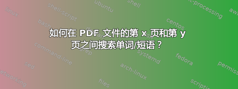 如何在 PDF 文件的第 x 页和第 y 页之间搜索单词/短语？