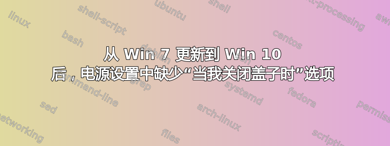 从 Win 7 更新到 Win 10 后，电源设置中缺少“当我关闭盖子时”选项