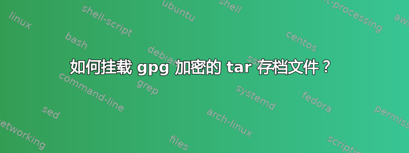 如何挂载 gpg 加密的 tar 存档文件？