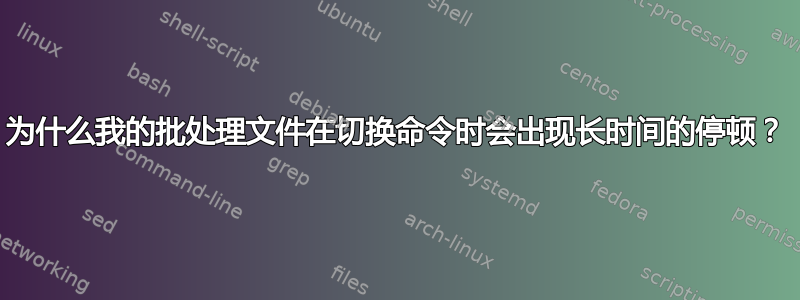 为什么我的批处理文件在切换命令时会出现长时间的停顿？