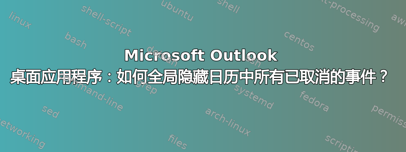 Microsoft Outlook 桌面应用程序：如何全局隐藏日历中所有已取消的事件？