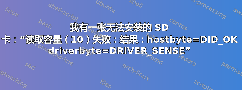 我有一张无法安装的 SD 卡：“读取容量（10）失败：结果：hostbyte=DID_OK driverbyte=DRIVER_SENSE”