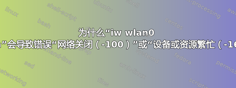 为什么“iw wlan0 scan”会导致错误“网络关闭（-100）”或“设备或资源繁忙（-16）”