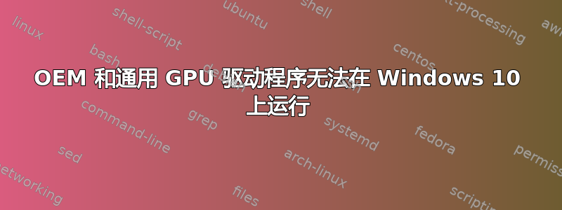 OEM 和通用 GPU 驱动程序无法在 Windows 10 上运行