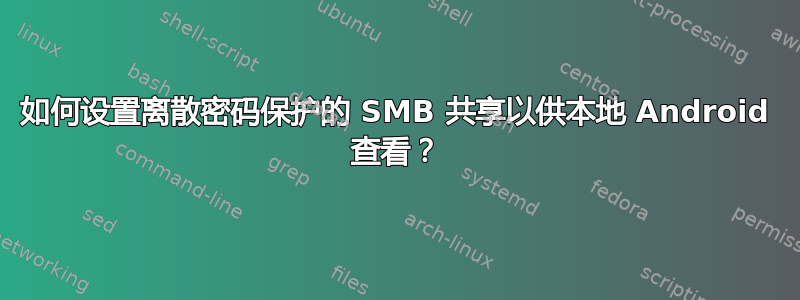 如何设置离散密码保护的 SMB 共享以供本地 Android 查看？