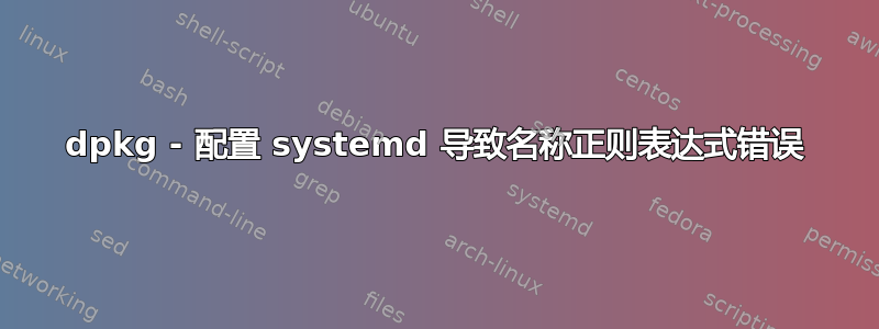 dpkg - 配置 systemd 导致名称正则表达式错误