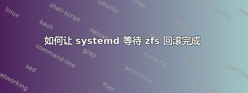 如何让 systemd 等待 zfs 回滚完成