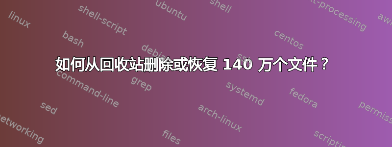 如何从回收站删除或恢复 140 万个文件？