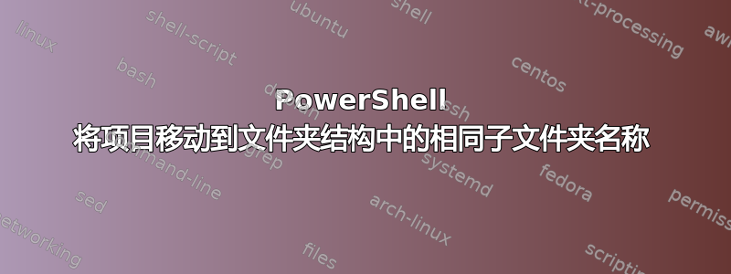 PowerShell 将项目移动到文件夹结构中的相同子文件夹名称