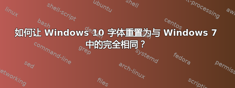 如何让 Windows 10 字体重置为与 Windows 7 中的完全相同？