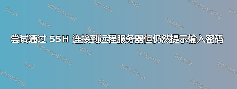 尝试通过 SSH 连接到远程服务器但仍然提示输入密码