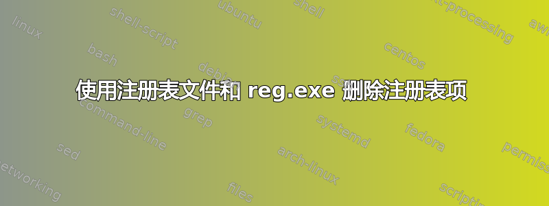 使用注册表文件和 reg.exe 删除注册表项