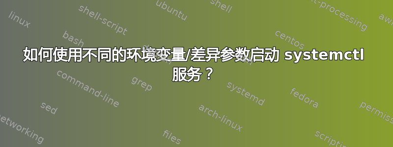 如何使用不同的环境变量/差异参数启动 systemctl 服务？