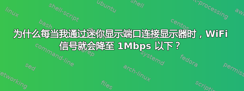 为什么每当我通过迷你显示端口连接显示器时，WiFi 信号就会降至 1Mbps 以下？