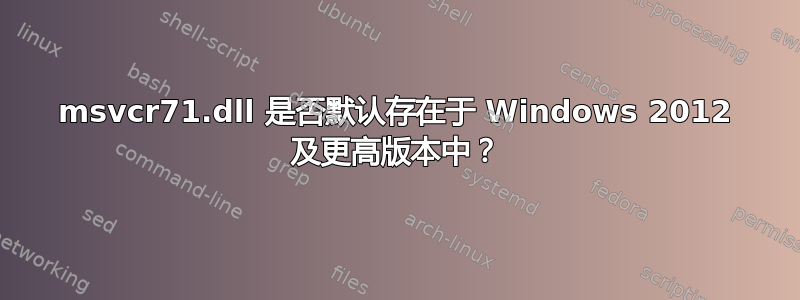 msvcr71.dll 是否默认存在于 Windows 2012 及更高版本中？