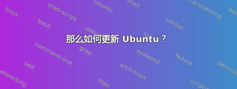 那么如何更新 Ubuntu？