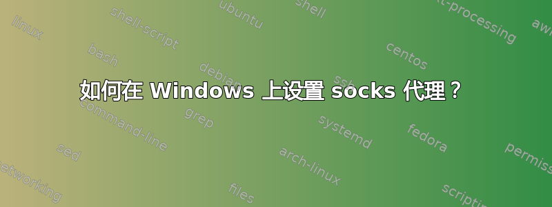 如何在 Windows 上设置 socks 代理？