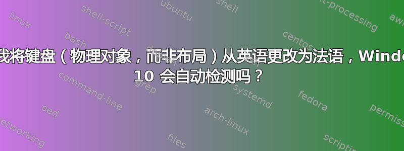 如果我将键盘（物理对象，而非布局）从英语更改为法语，Windows 10 会自动检测吗？