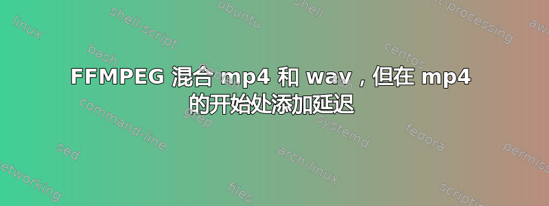 FFMPEG 混合 mp4 和 wav，但在 mp4 的开始处添加延迟