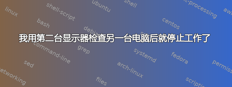 我用第二台显示器检查另一台电脑后就停止工作了