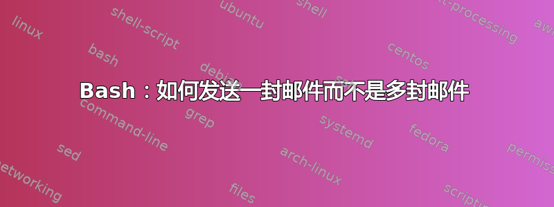 Bash：如何发送一封邮件而不是多封邮件