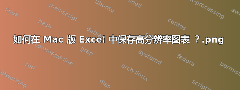 如何在 Mac 版 Excel 中保存高分辨率图表 .png？