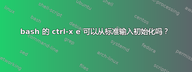 bash 的 ctrl-x e 可以从标准输入初始化吗？