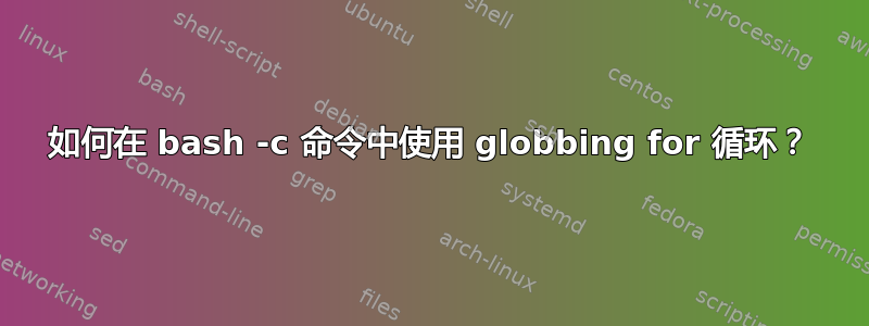 如何在 bash -c 命令中使用 globbing for 循环？