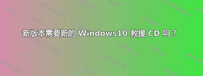 新版本需要新的 Windows10 救援 CD 吗？