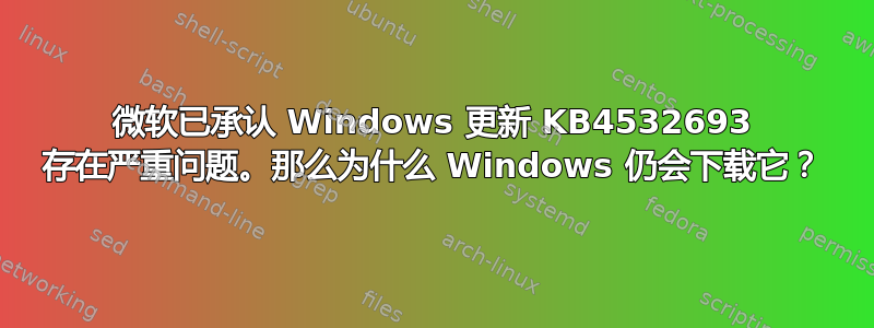 微软已承认 Windows 更新 KB4532693 存在严重问题。那么为什么 Windows 仍会下载它？