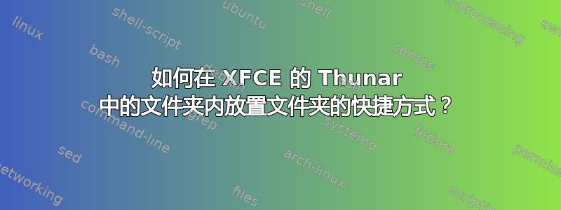 如何在 XFCE 的 Thunar 中的文件夹内放置文件夹的快捷方式？