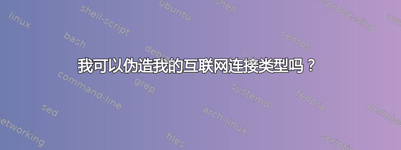 我可以伪造我的互联网连接类型吗？