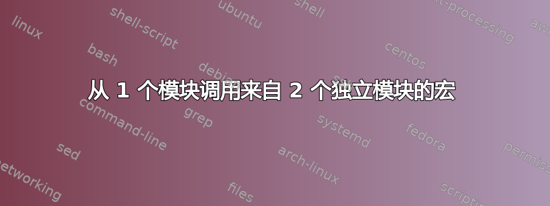 从 1 个模块调用来自 2 个独立模块的宏