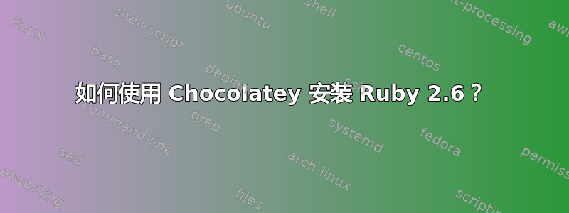 如何使用 Chocolatey 安装 Ruby 2.6？