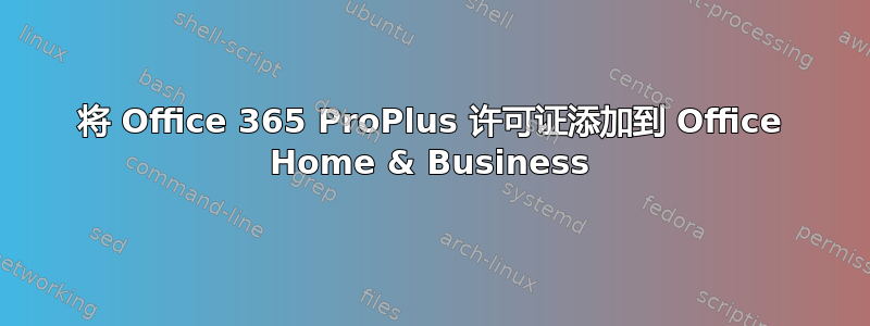 将 Office 365 ProPlus 许可证添加到 Office Home & Business