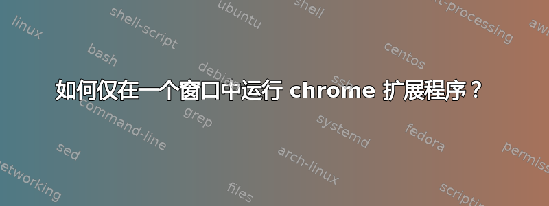 如何仅在一个窗口中运行 chrome 扩展程序？