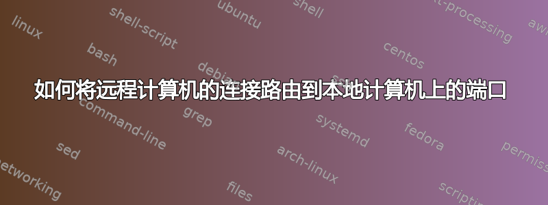 如何将远程计算机的连接路由到本地计算机上的端口