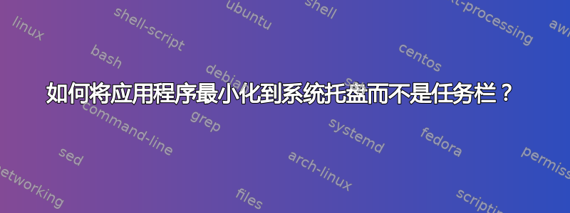 如何将应用程序最小化到系统托盘而不是任务栏？