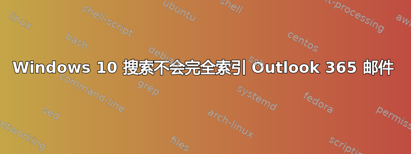 Windows 10 搜索不会完全索引 Outlook 365 邮件