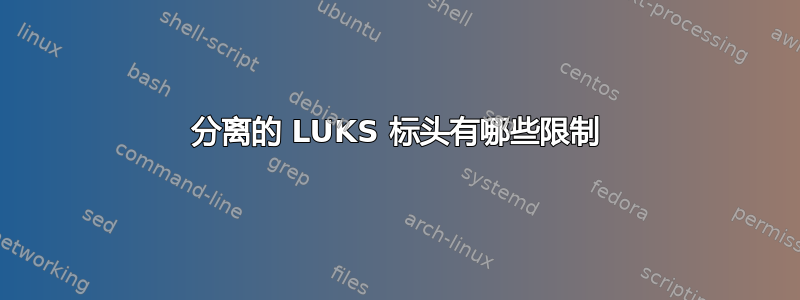 分离的 LUKS 标头有哪些限制