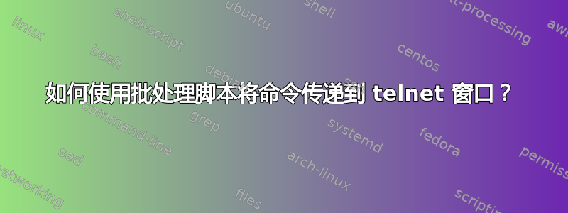 如何使用批处理脚本将命令传递到 telnet 窗口？