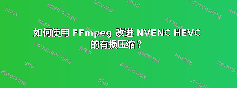 如何使用 FFmpeg 改进 NVENC HEVC 的有损压缩？