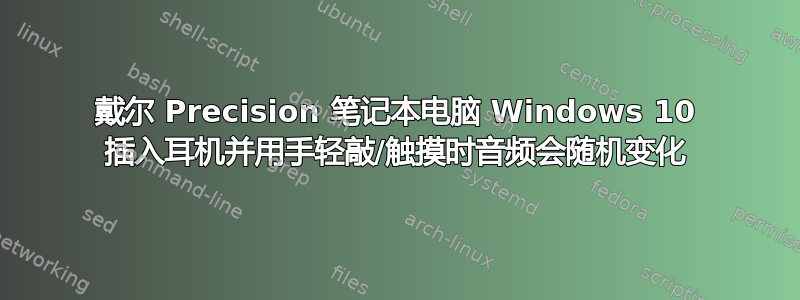 戴尔 Precision 笔记本电脑 Windows 10 插入耳机并用手轻敲/触摸时音频会随机变化