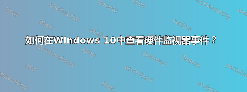 如何在Windows 10中查看硬件监视器事件？