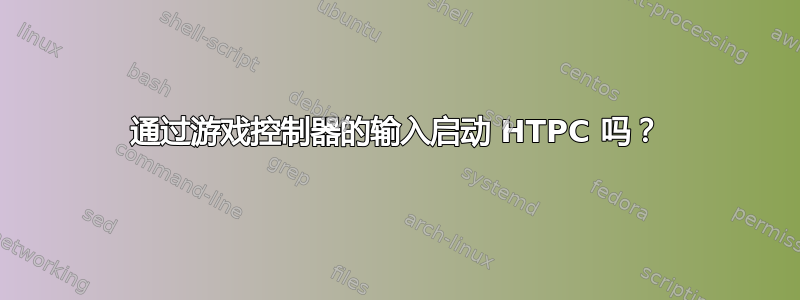 通过游戏控制器的输入启动 HTPC 吗？