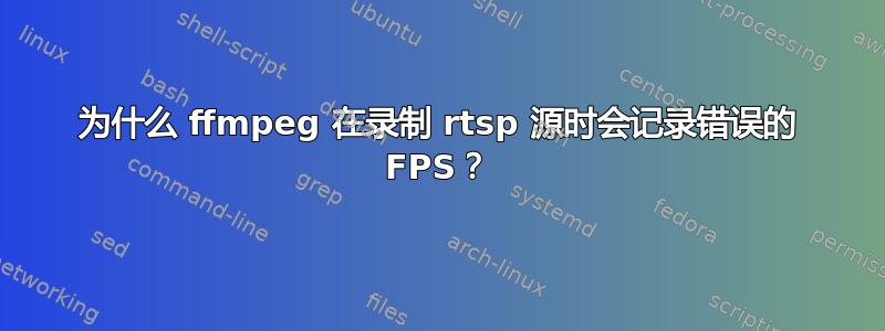 为什么 ffmpeg 在录制 rtsp 源时会记录错误的 FPS？