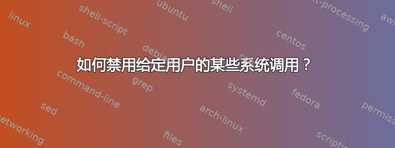 如何禁用给定用户的某些系统调用？