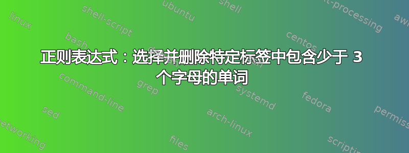 正则表达式：选择并删除特定标签中包含少于 3 个字母的单词