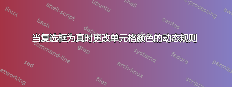 当复选框为真时更改单元格颜色的动态规则