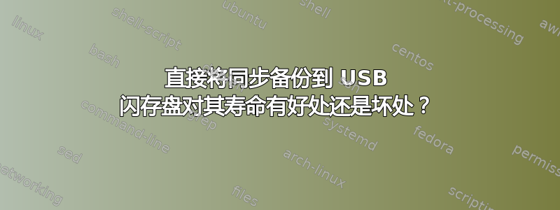 直接将同步备份到 USB 闪存盘对其寿命有好处还是坏处？